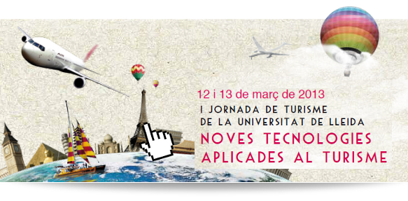 1a Jornada de Turisme de la Universitat de Lleida / Noves TEcnologies Aplicades al turisme / 12 i 13 de març de 2013
